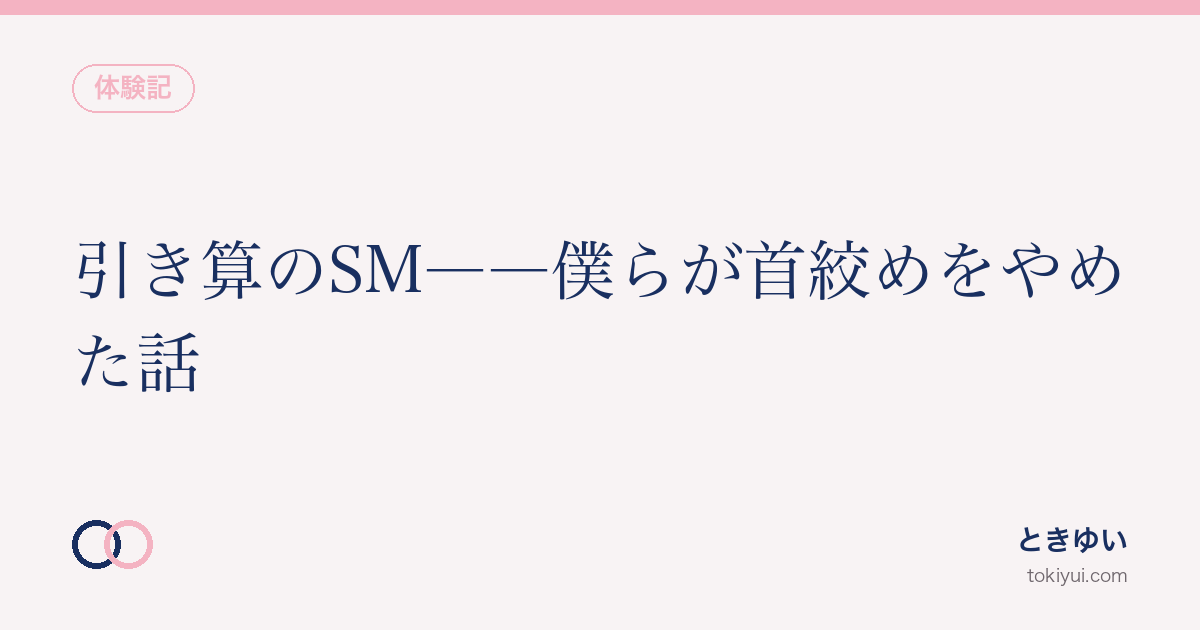 引き算のSM——僕らが首絞めをやめた話